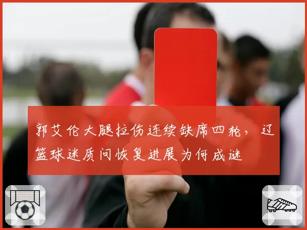 郭艾伦大腿拉伤连续缺席四轮，辽篮球迷质问恢复进展为何成谜