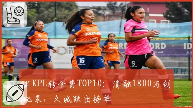 年KPL转会费TOP10:清融1800万创纪录,久诚跌出榜单