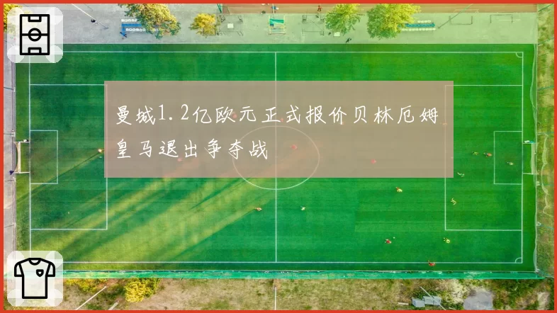 曼城1.2亿欧元正式报价贝林厄姆 皇马退出争夺战