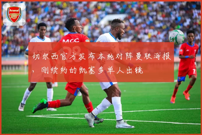 切尔西官方发布本轮对阵曼联海报，刚续约的凯塞多单人出镜