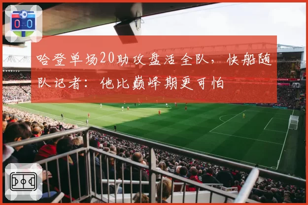 哈登单场20助攻盘活全队,快船随队记者:他比巅峰期更可怕