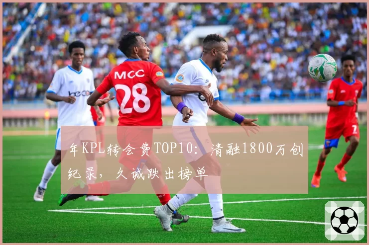 年KPL转会费TOP10:清融1800万创纪录,久诚跌出榜单