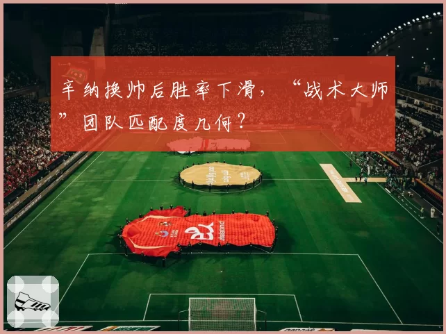 辛纳换帅后胜率下滑，“战术大师”团队匹配度几何？