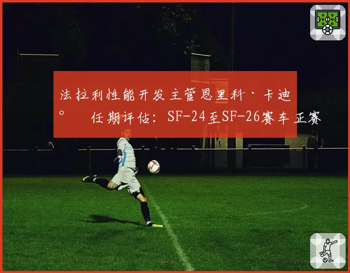 法拉利性能开发主管恩里科·卡迪尔任期评估：SF-24至SF-26赛车正赛长距离退化率改善数据