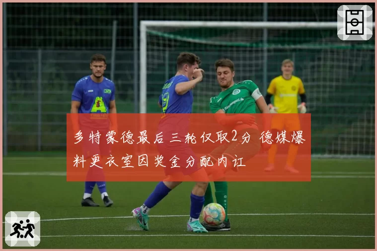 多特蒙德最后三轮仅取2分 德媒爆料更衣室因奖金分配内讧