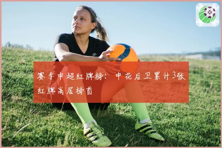 赛季中超红牌榜：申花后卫累计3张红牌高居榜首