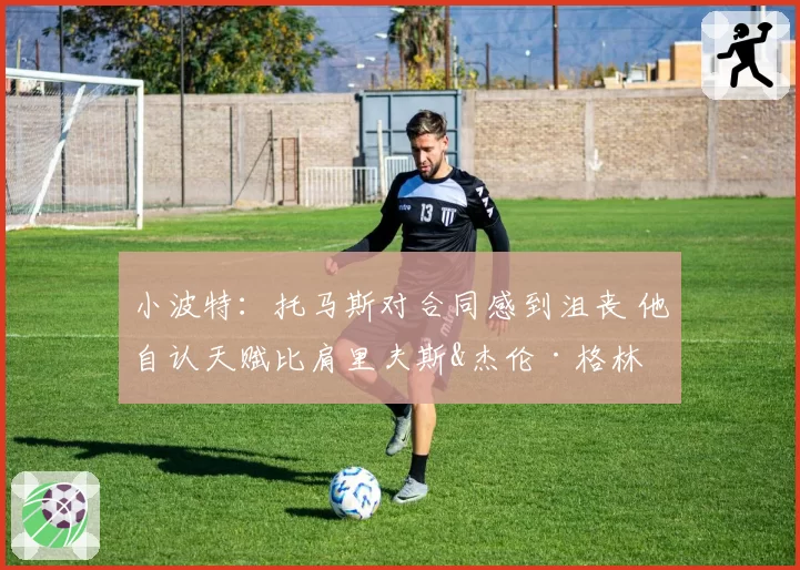 小波特：托马斯对合同感到沮丧 他自认天赋比肩里夫斯&杰伦·格林