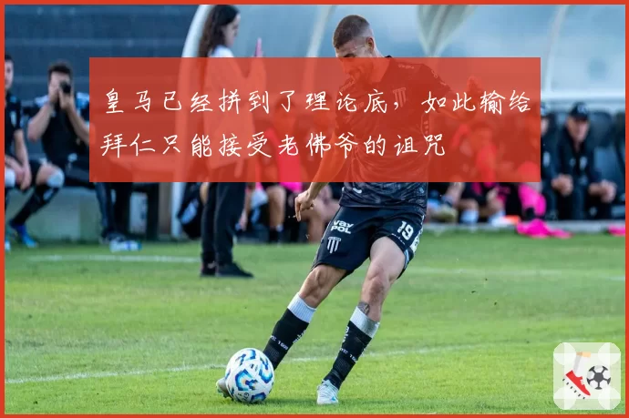 皇马已经拼到了理论底，如此输给拜仁只能接受老佛爷的诅咒