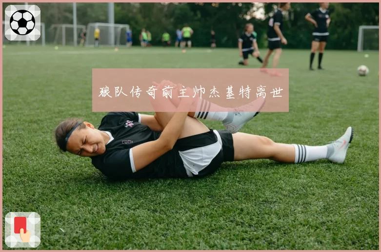 狼队传奇前主帅杰基特离世