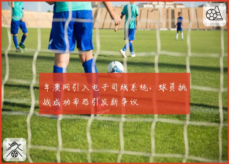 年澳网引入电子司线系统，球员挑战成功率恐引发新争议