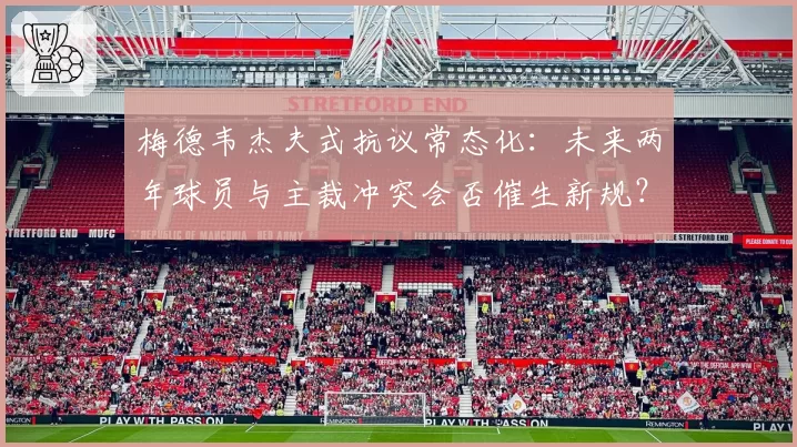 梅德韦杰夫式抗议常态化：未来两年球员与主裁冲突会否催生新规？