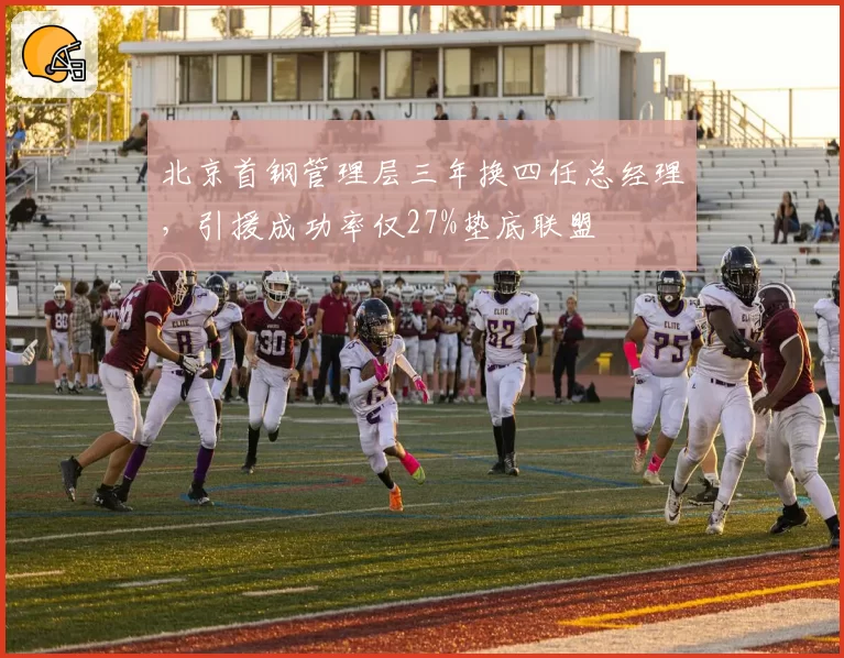 北京首钢管理层三年换四任总经理，引援成功率仅27%垫底联盟